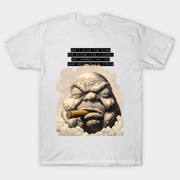 Puff Sumo: Don’t Blame the Clown for Acting Like a Clown. Ask Yourself Why You Keep Going to the Circus on a light (Knocked Out) background T-Shirt by Puff Sumo